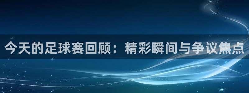 今天的足球赛回顾：精彩瞬间与争议焦点