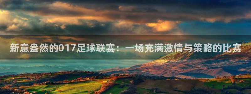  新意盎然的017足球联赛：一场充满激情与策略的比赛