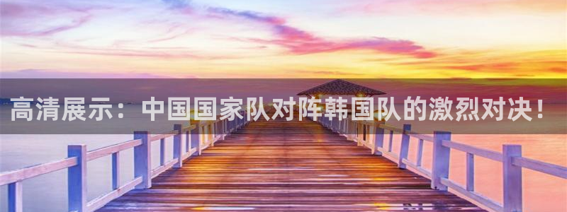  高清展示：中国国家队对阵韩国队的激烈对决！