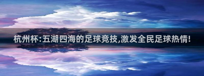  杭州杯:五湖四海的足球竞技,激发全民足球热情!