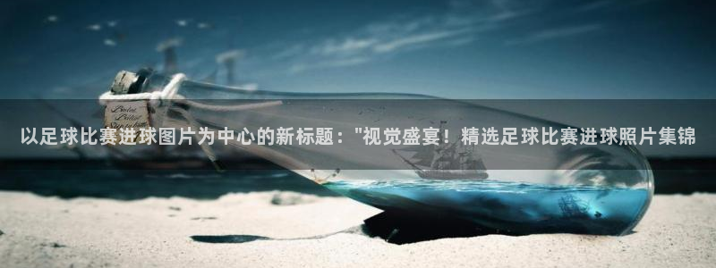 以足球比赛进球图片为中心的新标题：\